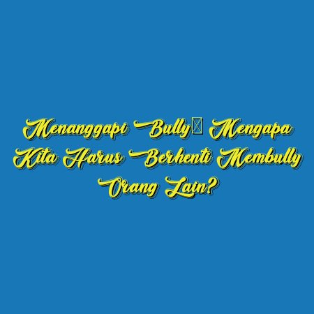 Menanggapi Bully: Mengapa Kita Harus Berhenti Membully Orang Lain?