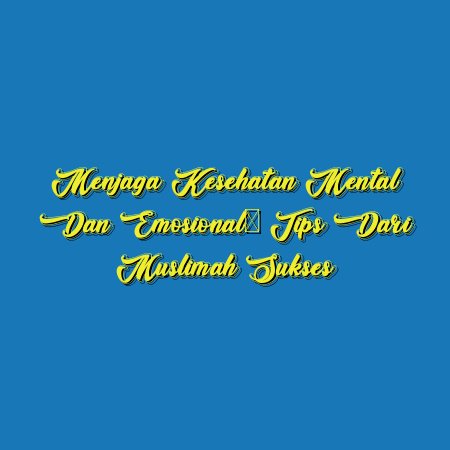 Menjaga Kesehatan Mental dan Emosional: Tips dari Muslimah Sukses