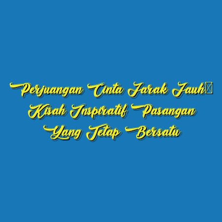 Perjuangan Cinta Jarak Jauh: Kisah Inspiratif Pasangan yang Tetap Bersatu