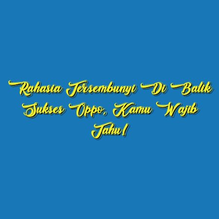 Rahasia Tersembunyi di Balik Sukses Oppo, Kamu Wajib Tahu!