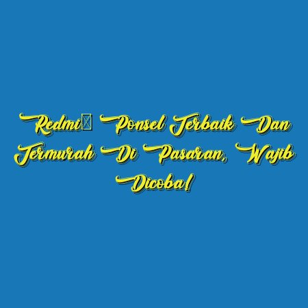 Redmi: Ponsel Terbaik dan Termurah di Pasaran, Wajib Dicoba!