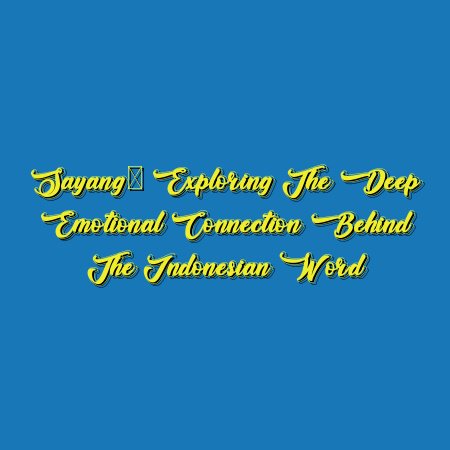 Sayang: Exploring the Deep Emotional Connection Behind the Indonesian Word