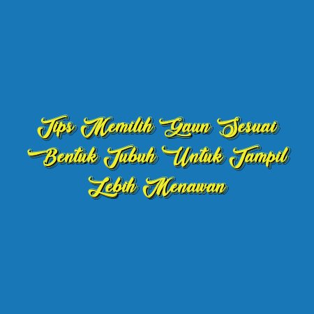 Tips Memilih Gaun Sesuai Bentuk Tubuh untuk Tampil Lebih Menawan