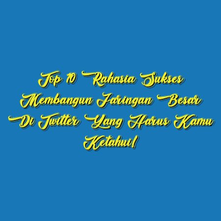 Top 10 Rahasia Sukses Membangun Jaringan Besar di Twitter yang Harus Kamu Ketahui!