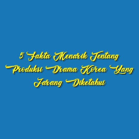 5 Fakta Menarik Tentang Produksi Drama Korea yang Jarang Diketahui