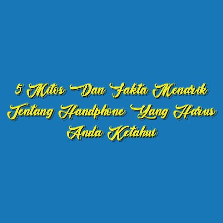 5 Mitos dan Fakta Menarik Tentang Handphone yang Harus Anda Ketahui
