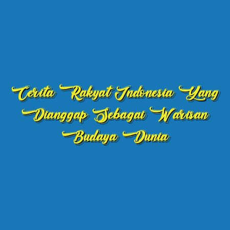 Cerita Rakyat Indonesia yang Dianggap Sebagai Warisan Budaya Dunia