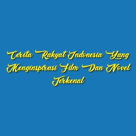 Cerita Rakyat Indonesia yang Menginspirasi Film dan Novel Terkenal