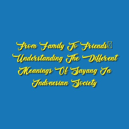 From Family to Friends: Understanding the Different Meanings of Sayang in Indonesian Society