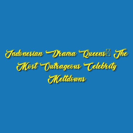 Indonesian Drama Queens: The Most Outrageous Celebrity Meltdowns