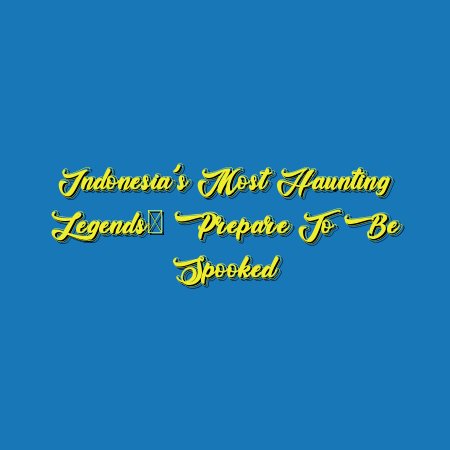 Indonesia’s Most Haunting Legends: Prepare to Be Spooked