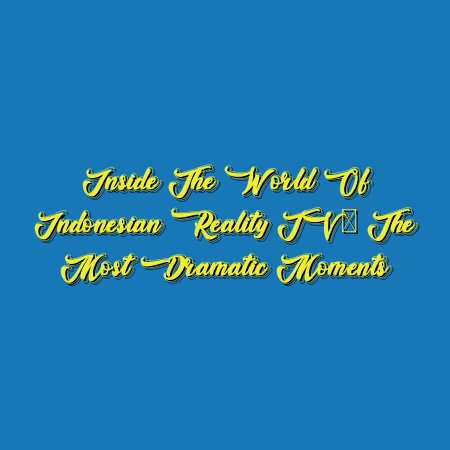 Inside the World of Indonesian Reality TV: The Most Dramatic Moments