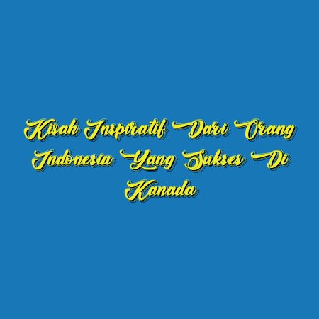 Kisah Inspiratif dari Orang Indonesia yang Sukses di Kanada