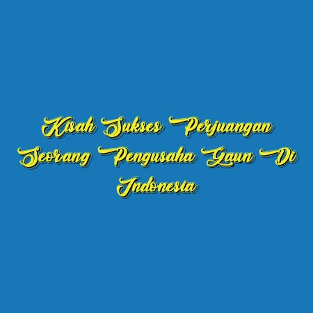 Kisah Sukses Perjuangan Seorang Pengusaha Gaun di Indonesia