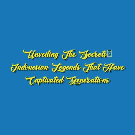 Unveiling the Secrets: Indonesian Legends That Have Captivated Generations