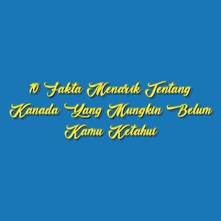 10 Fakta Menarik Tentang Kanada yang Mungkin Belum Kamu Ketahui