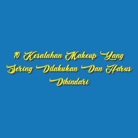 10 Kesalahan Makeup yang Sering Dilakukan dan Harus Dihindari