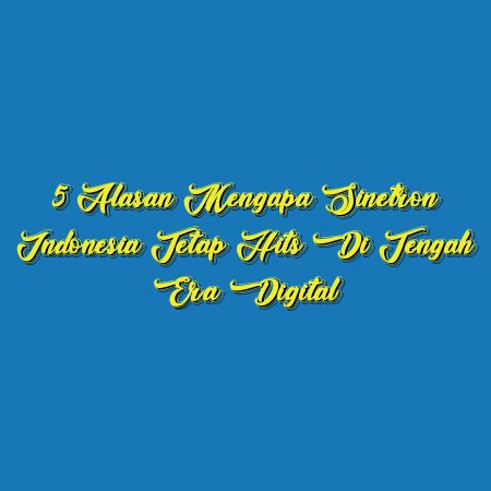 5 Alasan Mengapa Sinetron Indonesia Tetap Hits di Tengah Era Digital