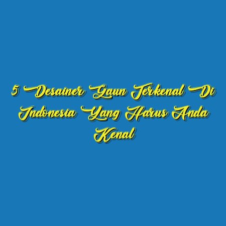 5 Desainer Gaun Terkenal di Indonesia yang Harus Anda Kenal