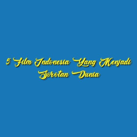5 Film Indonesia yang Menjadi Sorotan Dunia