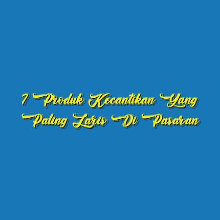 7 Produk Kecantikan yang Paling Laris di Pasaran