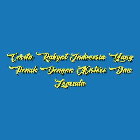 Cerita Rakyat Indonesia yang Penuh dengan Misteri dan Legenda
