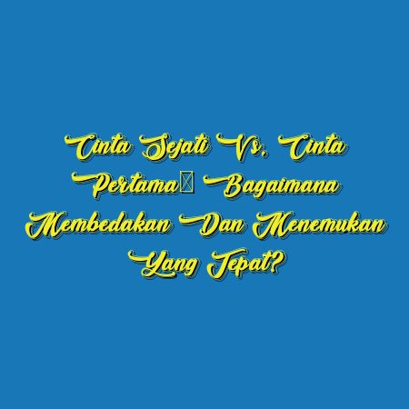 Cinta Sejati vs. Cinta Pertama: Bagaimana Membedakan dan Menemukan yang Tepat?