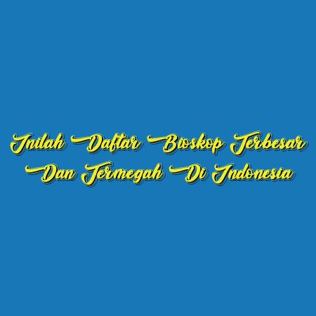 Inilah Daftar Bioskop Terbesar dan Termegah di Indonesia
