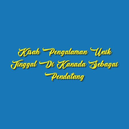 Kisah Pengalaman Unik Tinggal di Kanada sebagai Pendatang