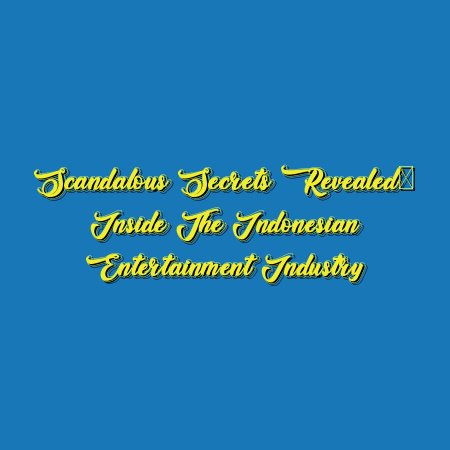 Scandalous Secrets Revealed: Inside the Indonesian Entertainment Industry