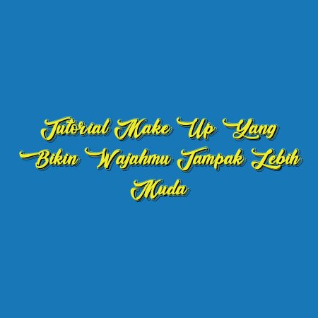 Tutorial Make Up yang Bikin Wajahmu Tampak Lebih Muda