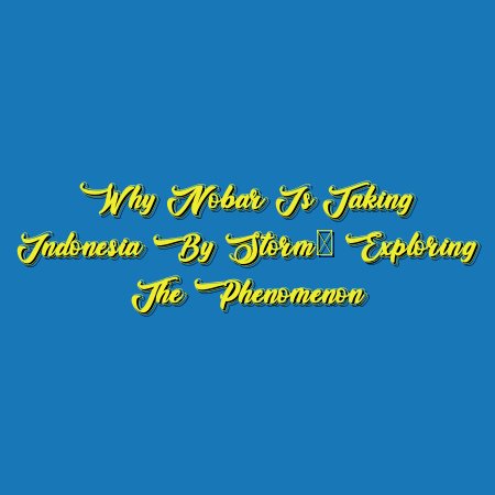 Why Nobar is Taking Indonesia by Storm: Exploring the Phenomenon