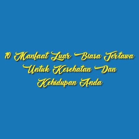 10 Manfaat Luar Biasa Tertawa untuk Kesehatan dan Kehidupan Anda