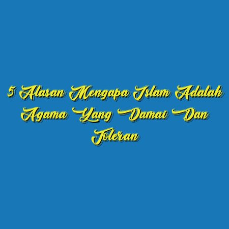 5 Alasan Mengapa Islam Adalah Agama yang Damai dan Toleran