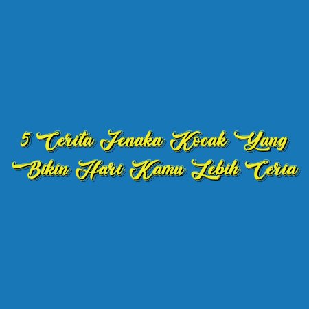 5 Cerita Jenaka Kocak yang Bikin Hari Kamu Lebih Ceria