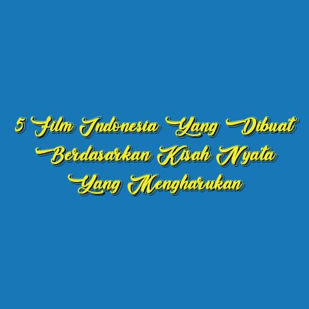 5 Film Indonesia yang Dibuat Berdasarkan Kisah Nyata yang Mengharukan