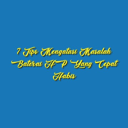7 Tips Mengatasi Masalah Baterai HP yang Cepat Habis