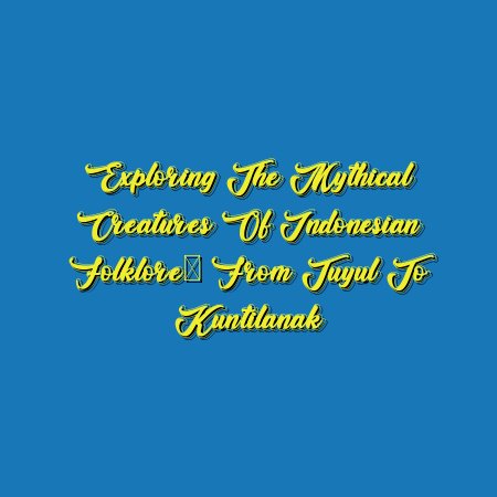 Exploring the Mythical Creatures of Indonesian Folklore: From Tuyul to Kuntilanak