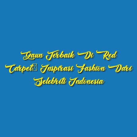 Gaun Terbaik di Red Carpet: Inspirasi Fashion dari Selebriti Indonesia