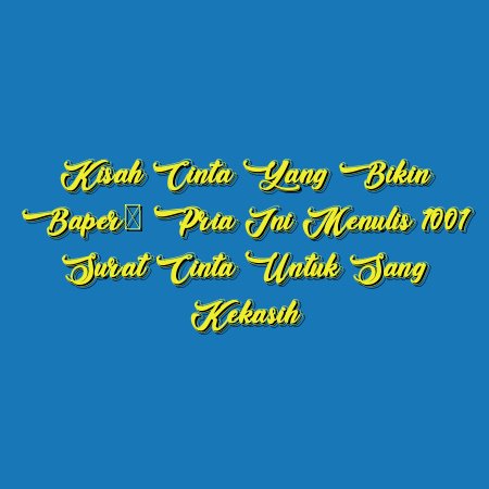 Kisah Cinta yang Bikin Baper: Pria Ini Menulis 1001 Surat Cinta untuk Sang Kekasih