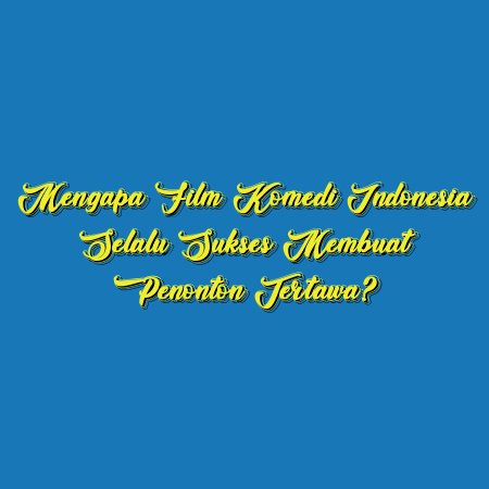 Mengapa Film Komedi Indonesia Selalu Sukses Membuat Penonton Tertawa?