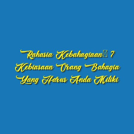 Rahasia Kebahagiaan: 7 Kebiasaan Orang Bahagia yang Harus Anda Miliki