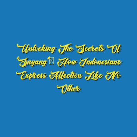 Unlocking the Secrets of ‘Sayang’: How Indonesians Express Affection Like No Other