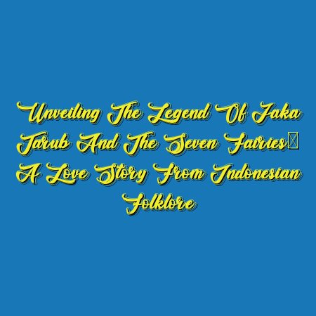 Unveiling the Legend of Jaka Tarub and the Seven Fairies: A Love Story from Indonesian Folklore