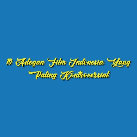 10 Adegan Film Indonesia yang Paling Kontroversial