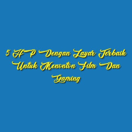 5 HP dengan Layar Terbaik untuk Menonton Film dan Gaming