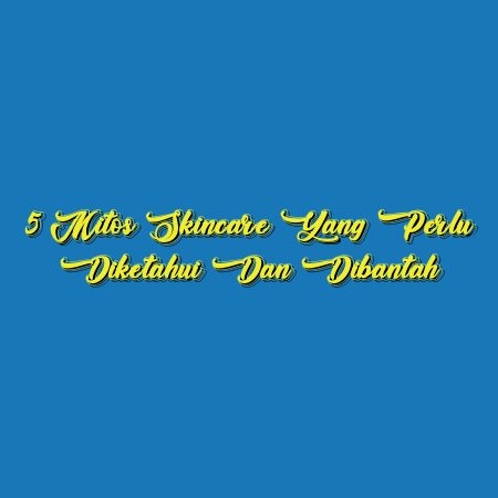 5 Mitos Skincare yang Perlu Diketahui dan Dibantah