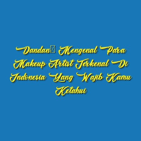 Dandan: Mengenal Para Makeup Artist Terkenal di Indonesia yang Wajib Kamu Ketahui