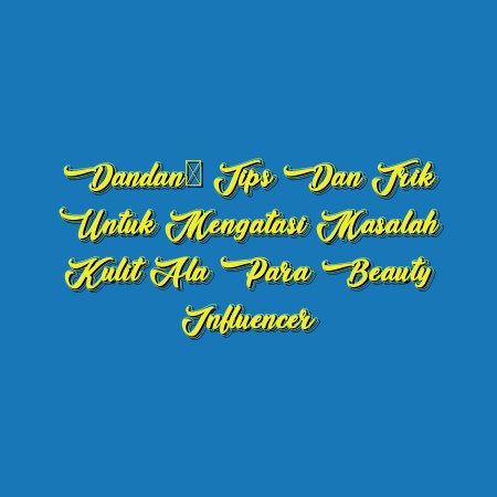 Dandan: Tips dan Trik untuk Mengatasi Masalah Kulit ala Para Beauty Influencer