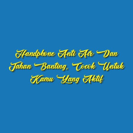Handphone Anti Air dan Tahan Banting, Cocok untuk Kamu yang Aktif